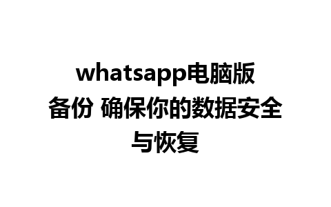 whatsapp电脑版备份 确保你的数据安全与恢复