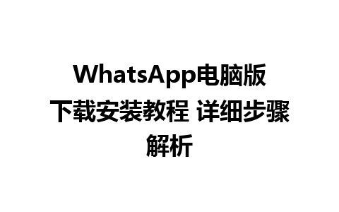 WhatsApp电脑版下载安装教程 详细步骤解析