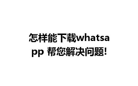 怎样能下载whatsapp 帮您解决问题!