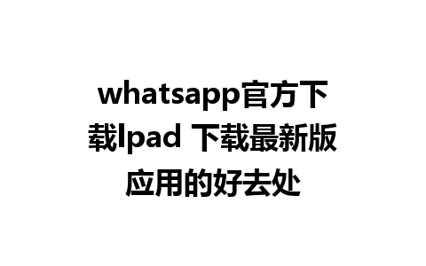 whatsapp官方下载lpad 下载最新版应用的好去处