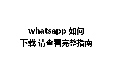 whatsapp 如何下载 请查看完整指南