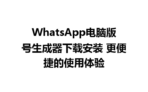 WhatsApp电脑版号生成器下载安装 更便捷的使用体验