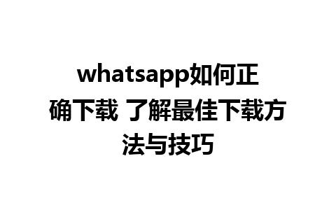 whatsapp如何正确下载 了解最佳下载方法与技巧