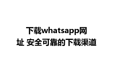 下载whatsapp网址 安全可靠的下载渠道