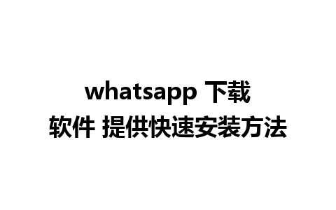 whatsapp 下载软件 提供快速安装方法