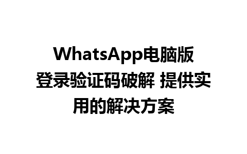 WhatsApp电脑版登录验证码破解 提供实用的解决方案