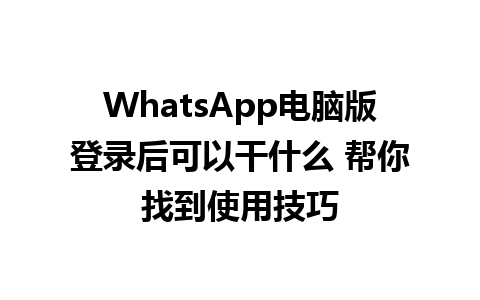 WhatsApp电脑版登录后可以干什么 帮你找到使用技巧