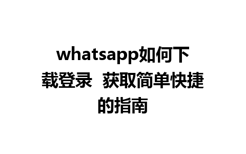 whatsapp如何下载登录  获取简单快捷的指南