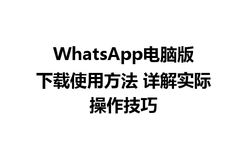 WhatsApp电脑版下载使用方法 详解实际操作技巧