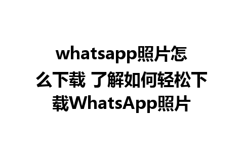 whatsapp照片怎么下载 了解如何轻松下载WhatsApp照片