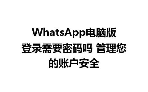 WhatsApp电脑版登录需要密码吗 管理您的账户安全