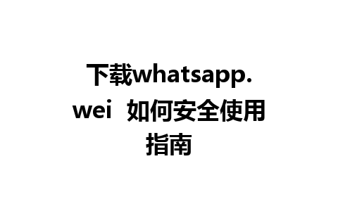 下载whatsapp.wei  如何安全使用指南