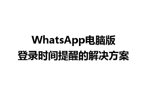 WhatsApp电脑版登录时间提醒的解决方案