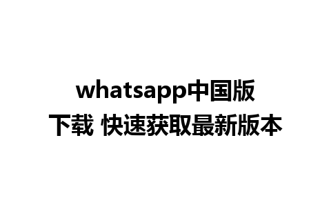 whatsapp中国版下载 快速获取最新版本