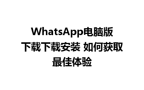 WhatsApp电脑版下载下载安装 如何获取最佳体验