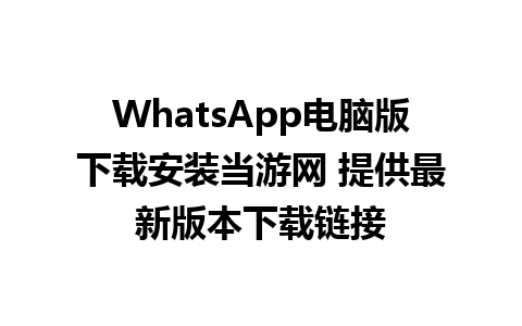 WhatsApp电脑版下载安装当游网 提供最新版本下载链接