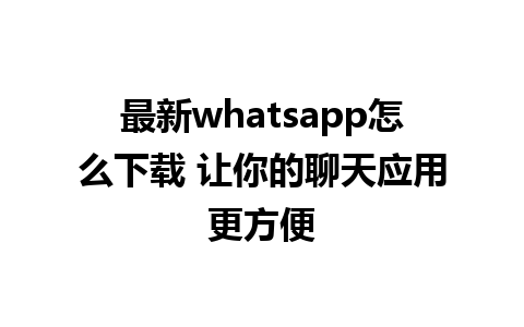 最新whatsapp怎么下载 让你的聊天应用更方便