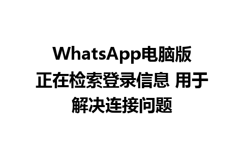 WhatsApp电脑版正在检索登录信息 用于解决连接问题