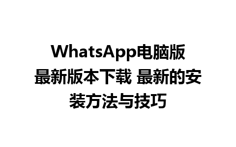 WhatsApp电脑版最新版本下载 最新的安装方法与技巧