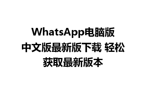 WhatsApp电脑版中文版最新版下载 轻松获取最新版本