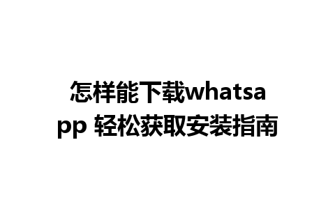 怎样能下载whatsapp 轻松获取安装指南