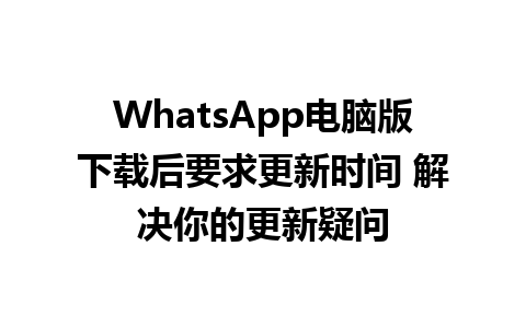 WhatsApp电脑版下载后要求更新时间 解决你的更新疑问