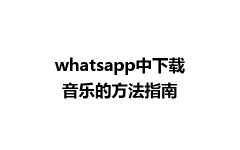 whatsapp中下载音乐的方法指南