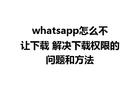 whatsapp怎么不让下载 解决下载权限的问题和方法