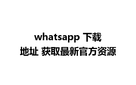 whatsapp 下载地址 获取最新官方资源