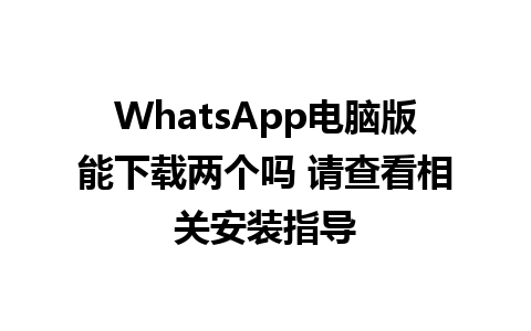 WhatsApp电脑版能下载两个吗 请查看相关安装指导