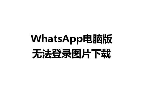 WhatsApp电脑版无法登录图片下载