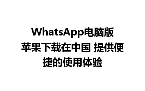 WhatsApp电脑版苹果下载在中国 提供便捷的使用体验