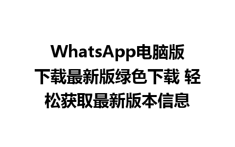 WhatsApp电脑版下载最新版绿色下载 轻松获取最新版本信息