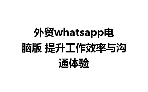 外贸whatsapp电脑版 提升工作效率与沟通体验