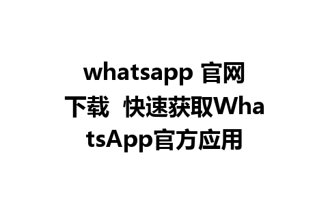 whatsapp 官网下载  快速获取WhatsApp官方应用