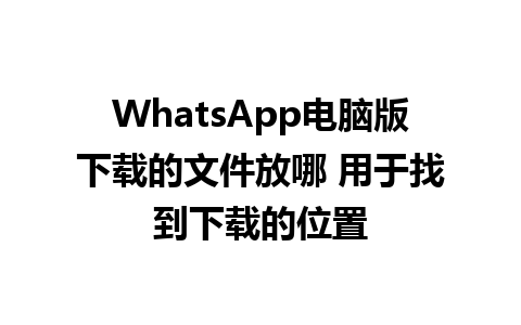 WhatsApp电脑版下载的文件放哪 用于找到下载的位置