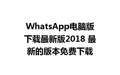 WhatsApp电脑版下载最新版2018 最新的版本免费下载