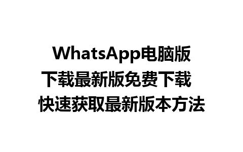 WhatsApp电脑版下载最新版免费下载  快速获取最新版本方法