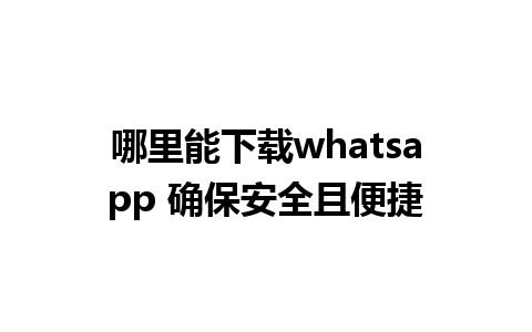 哪里能下载whatsapp 确保安全且便捷