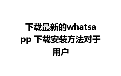 下载最新的whatsapp 下载安装方法对于用户