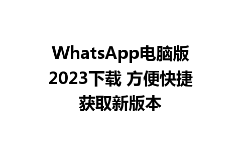 WhatsApp电脑版2023下载 方便快捷获取新版本