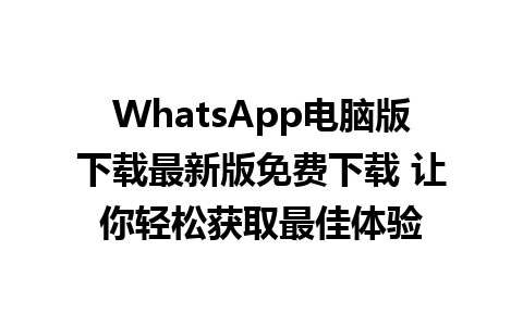 WhatsApp电脑版下载最新版免费下载 让你轻松获取最佳体验