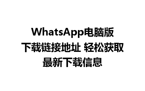 WhatsApp电脑版下载链接地址 轻松获取最新下载信息