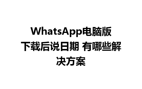 WhatsApp电脑版下载后说日期 有哪些解决方案