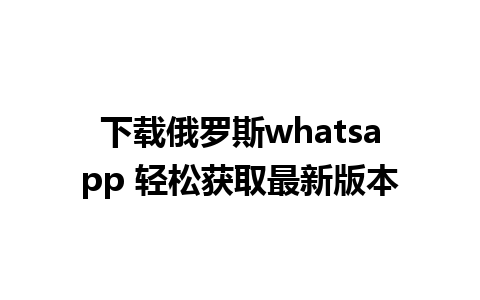 下载俄罗斯whatsapp 轻松获取最新版本