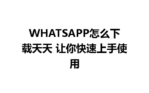 WHATSAPP怎么下载天天 让你快速上手使用