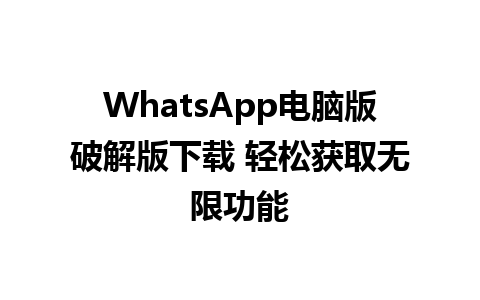 WhatsApp电脑版破解版下载 轻松获取无限功能