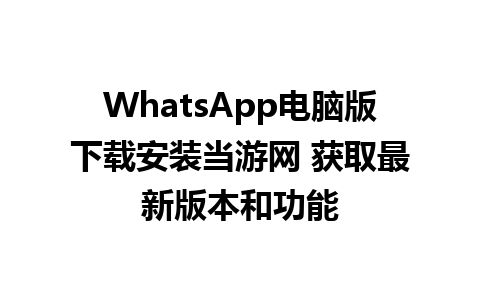 WhatsApp电脑版下载安装当游网 获取最新版本和功能