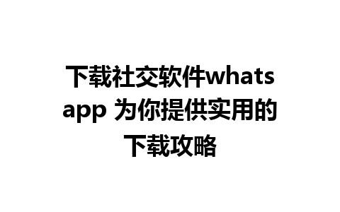 下载社交软件whatsapp 为你提供实用的下载攻略