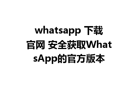 whatsapp 下载官网 安全获取WhatsApp的官方版本